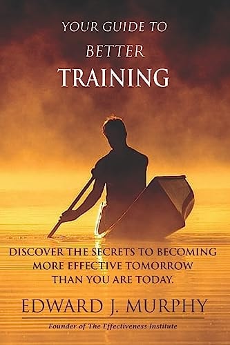 Your Guide to Better Training Discover the SECRETS to Becoming More Effective Tomorrow Than You Are Today