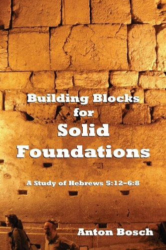 Building Blocks for Solid Foundations A Study of Hebrews 5:12-6:8