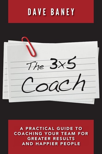 The 3x5 Coach A Practical Guide to Coaching Your Team for Greater Results and Happier People