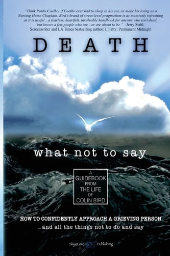 Death What Not To Say: How To Confidently Approach a Grieving Person ... and All the Things Not to Do and Say
