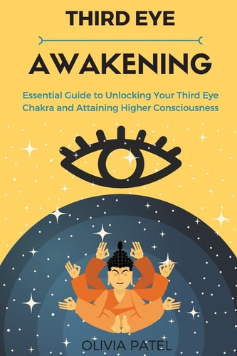 Third Eye Awakening Essential Guide to Unlocking Your Third Eye Chakra and Attaining Higher Consciousness