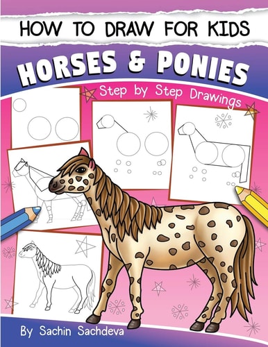 How to Draw for Kids (Horses and Ponies) An Easy STEP-By-STEP Guide to Drawing Different Breeds of Horses and Ponies Like Appaloosa, Arabian, Dales Pony, Caspian, American Paint, Icelandic Horse and Many More (Ages 6-12)