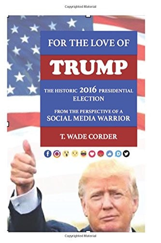 For the Love of TRUMP The Historic 2016 Presidential Election from the Perspective of a Social Media Warrior