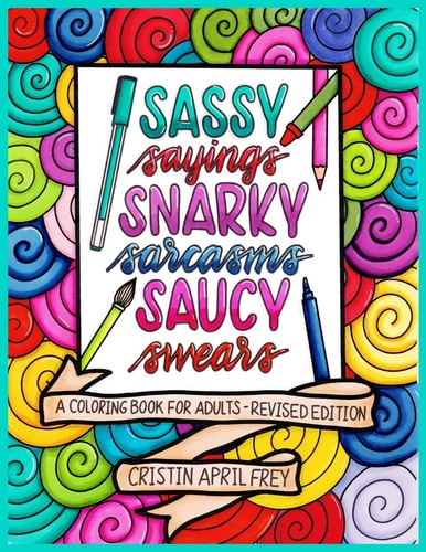 Sassy Sayings, Snarky Sarcasms, and Saucy Swears A Coloring Book for Adults - Revised Edition