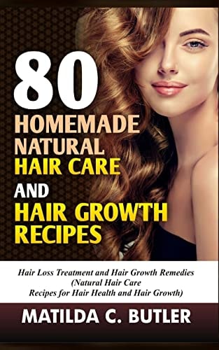 80 Homemade Natural Hair Care and Hair Growth Recipes Hair Loss Treatment and Hair Growth Remedies (Natural Hair Care Recipes for Hair Health and Hair Growth)