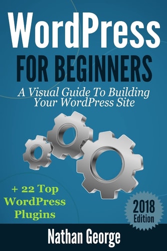 WordPress For Beginners A Visual Guide To Building Your WordPress Site + 22 Top WordPress Plugins