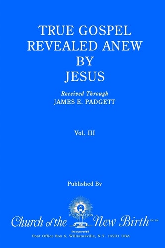 True Gospel Revealed Anew by Jesus, Volume III Received Through James E Padgett