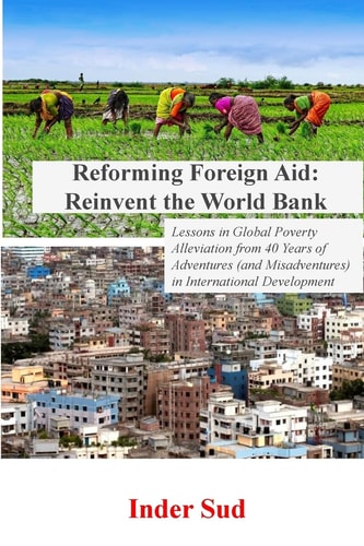 Reforming Foreign Aid: Reinvent the World Bank Lessons in Global Poverty Alleviation from 40 Years of Adventures (and Misadventures) in International Development