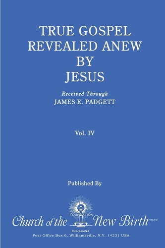 True Gospel Revealed Anew by Jesus, Volume IV Received Through James E Padgett