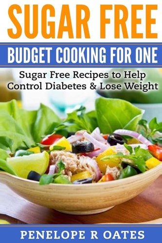 Sugar Free Budget Cooking for One Sugar Free Recipes to Help Control Diabetes and Lose Weight