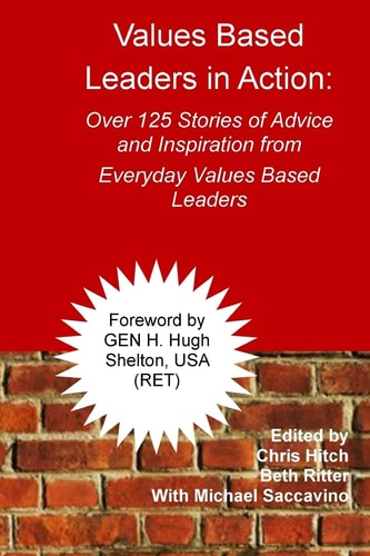 Values-Based Leaders In Action Over 125 Stories of Advice and Inspiration from Everyday Values Based Leaders