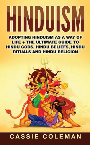 Hinduism Adopting Hinduism as a Way of Life + The Ultimate Guide to Hindu Gods, Hindu Beliefs, Hindu Rituals and Hindu Religion