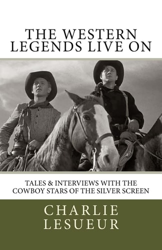 The Western Legends Live On Tales and Interviews with the Cowboy Stars of the Silver Screen
