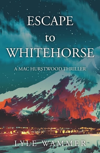 ESCAPE to WHITEHORSE A Mac Hurstwood Thriller