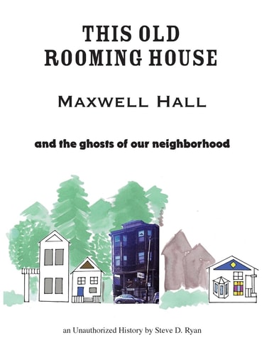 This Old Rooming House Maxwell Hall and the Ghosts of Our Neighborhood an Unauthorized History By