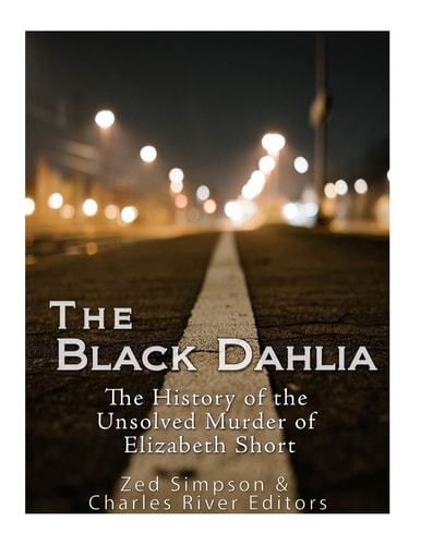 The Black Dahlia Case The History of the Unsolved Murder of Elizabeth Short