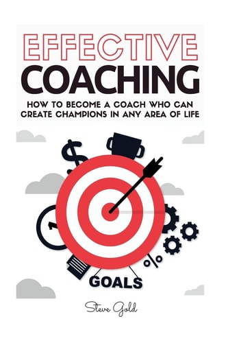 Coaching Effective Coaching: How To Become A Coach Who Can Create Champions In Any Area Of Life