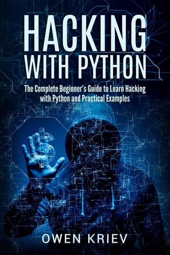 Hacking with Python The Complete Beginner's Guide to Learn Hacking with Python, and Practical Examples