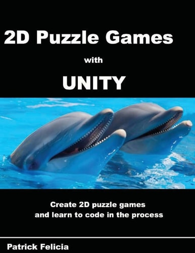 A Beginner's Guide to 2D Puzzle Games with Unity Create Simple 2D Puzzle Games and Learn C# in the Process