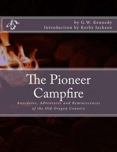 The Pioneer Campfire Anecdotes, Adventures and Reminiscences of the Old Oregon Country