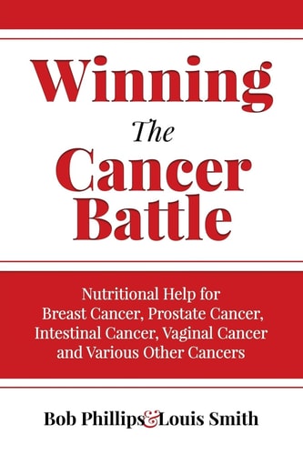 Winning The Cancer Battle Nutritional Help for Breast Cancer, Prostate Cancer, Intestinal Cancer, Vaginal Cancer, and Various Other Cancers