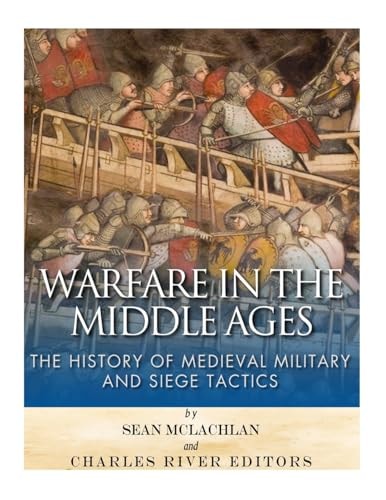 Warfare in the Middle Ages The History of Medieval Military and Siege Tactics
