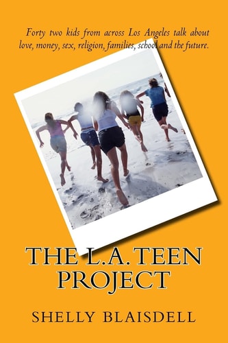 The L.A. Teen Project Forty Two Kids from Across Los Angeles Talk about Love Money, Religion, Sex, Families, School and the Future.