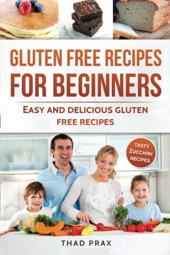 Gluten Free Recipes for Beginners Easy and Delicious Gluten Free Recipes Also Includes Tasty Zucchini Recipes