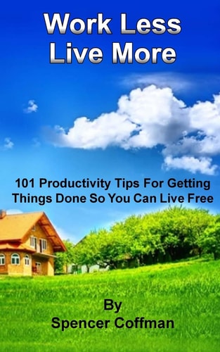 Work Less Live More 101 Productivity Tips For Getting Things Done So You Can Live Free