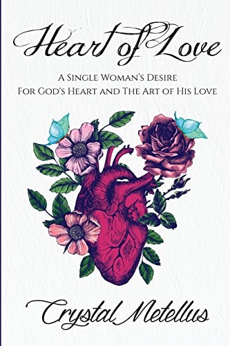 Heart of Love A Single Woman's Desire For God's Heart and The Art of His Love