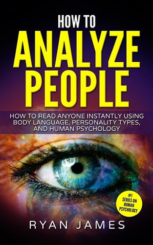 How to Analyze People How to Read Anyone Instantly Using Body Language, Personality Types, and Human Psychology