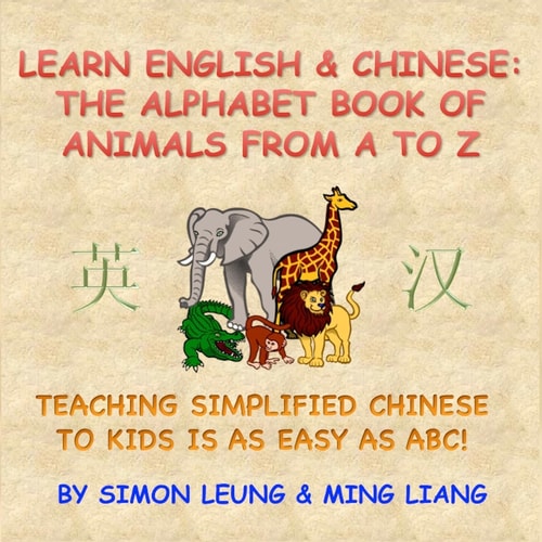 Learn English and Chinese - the Alphabet Book of Animals from a to Z Teaching Simplified Chinese to Kids Is As Easy As ABC!
