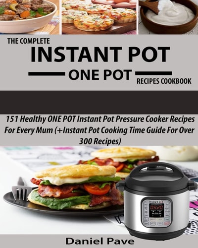 The Complete INSTANT POT ONE POT Recipes Cookbook 151 Healthy ONE POT Instant Pot Pressure Cooker Recipes For Every Mum (+Instant Pot Time Guide For Over 300 Recipes) 2017 Edition