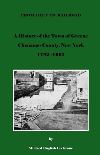 From Raft to Railroad a History of the Town of Greene, Chenango County, New York 1792-1867