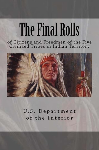 The Final Rolls Of Citizens and Freedmen of the Five Civilized Tribes in Indian Territory