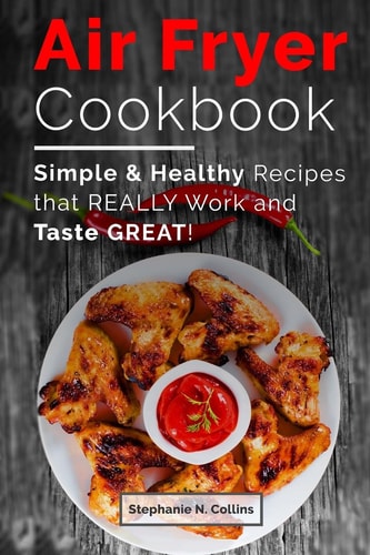 Air Fryer Cookbook Simple and Healthy Recipes that Really Work and Taste Great!