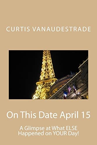 On This Date April 15 A Glimpse at What ELSE Happened on YOUR Day!
