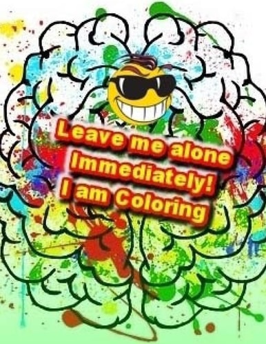 Leave Me Alone Immediately! I Am Coloring An Adult Coloring Book