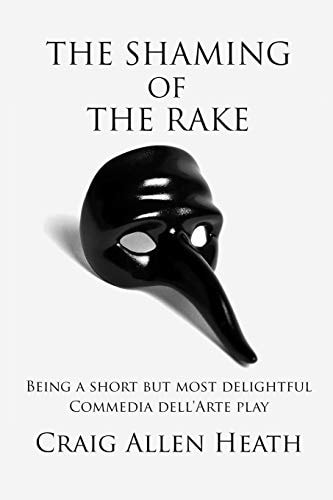 The Shaming of the Rake Being a Short But Most Delightful Commedia Dell Arte Play