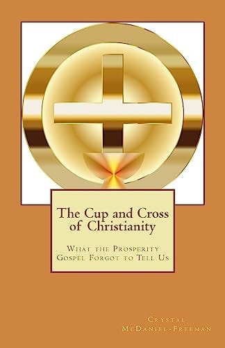 The Cup and Cross of Christianity What the Prosperity Gospel Forgot to Tell Us