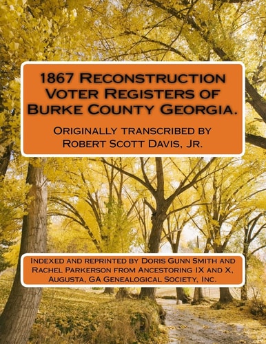 1867 Reconstruction Voter Registers of Burke County Georgia. Originally Transcribed by Robert Scott Davis, Jr. Indexed and Reprinted by Doris Gunn Smith and Rachel Parkerson from Ancestoring IX and X, Augusta, GA Genealogical Society, Inc.