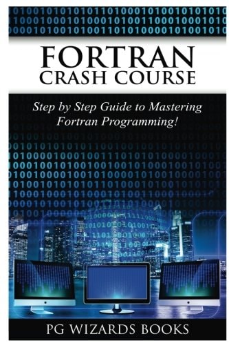 FORTRAN Crash Course Step by Step Guide to Mastering FORTRAN Programming