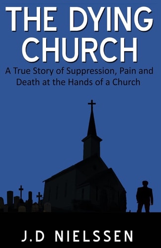 The Dying Church A True Story of Suppression, Pain and Death at the Hands of a Church