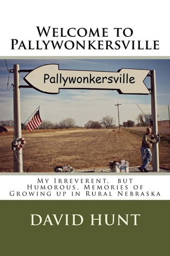 Welcome to Pallywonkersville My Irreverent, But Humorous, Stories of Growing Up in Rural Nebraska