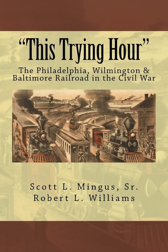 "This Trying Hour" The Philadelphia, Wilmington & Baltimore Railroad in the Civil War