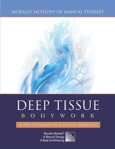 Deep Tissue Bodywork - a New Approach to a Classic Modality Morales Method(R) of Manual Therapy