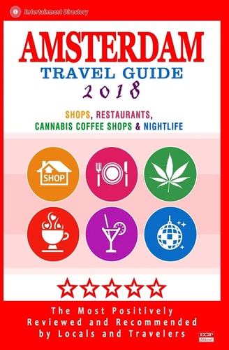 Amsterdam Travel Guide 2018 Shops, Restaurants, Cannabis Coffee Shops, Attractions and Nightlife in Amsterdam (City Travel Guide 2018)