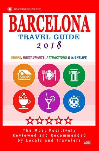 Barcelona Travel Guide 2018 Shops, Restaurants, Attractions, Entertainment and Nightlife in Barcelona, Spain (City Travel Guide 2018)