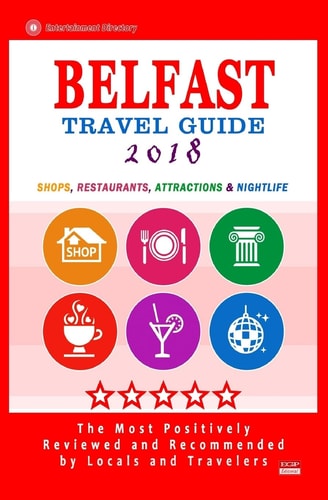 Belfast Travel Guide 2018 Shops, Restaurants, Attractions and Nightlife in Belfast, Northern Ireland (City Travel Guide 2018)