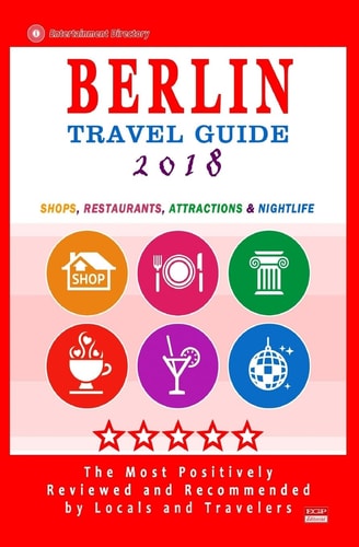 Berlin Travel Guide 2018 Shops, Restaurants, Attractions and Nightlife in Berlin, Germany (City Travel Guide 2018)
